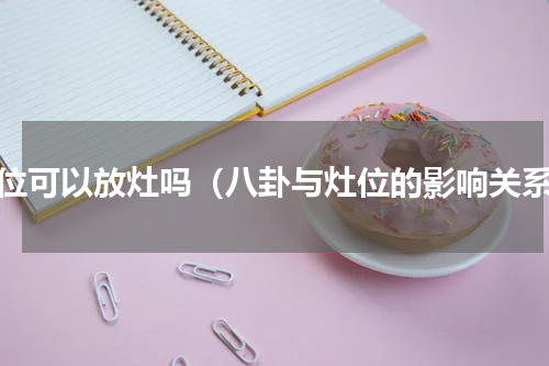 坤位可以放灶吗（八卦与灶位的影响关系）