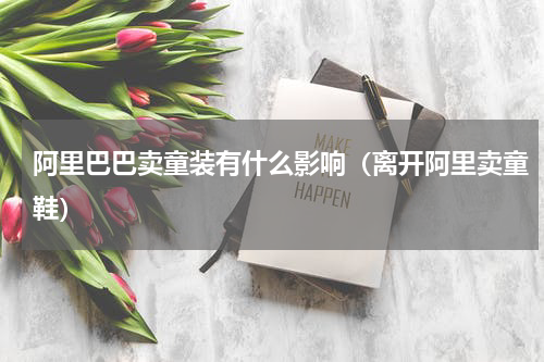 阿里巴巴卖童装有什么影响（离开阿里卖童鞋）