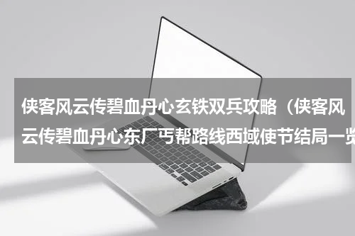 侠客风云传碧血丹心玄铁双兵攻略（侠客风云传碧血丹心东厂丐帮路线西域使节结局一览）