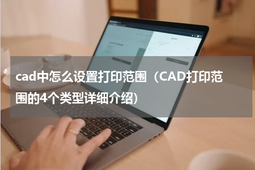 cad中怎么设置打印范围（CAD打印范围的4个类型详细介绍）