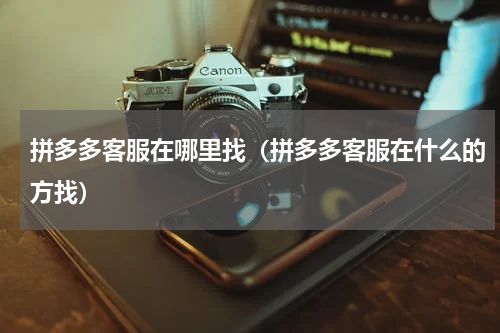 拼多多客服在哪里找（拼多多客服在什么的方找）