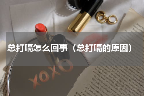 总打嗝怎么回事（总打嗝的原因）