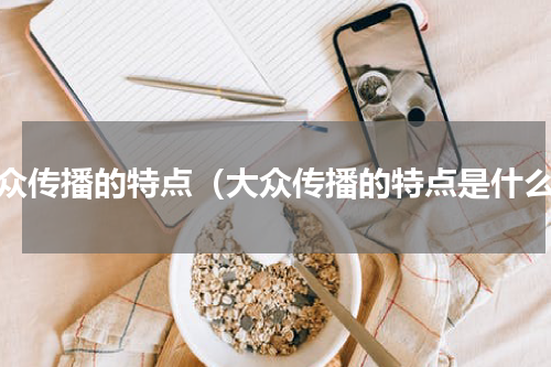 大众传播的特点（大众传播的特点是什么）