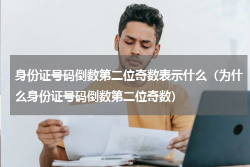 身份证号码倒数第二位奇数表示什么（为什么身份证号码倒数第二位奇数）