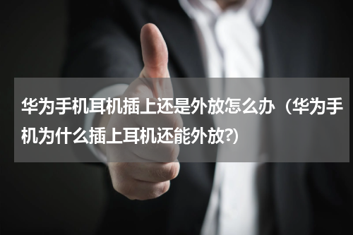 华为手机耳机插上还是外放怎么办（华为手机为什么插上耳机还能外放?）