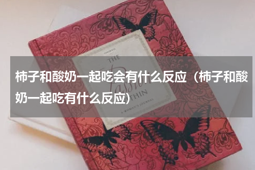 柿子和酸奶一起吃会有什么反应（柿子和酸奶一起吃有什么反应）