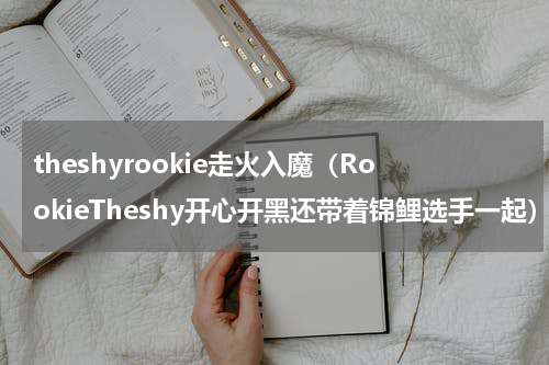 theshyrookie走火入魔（RookieTheshy开心开黑还带着锦鲤选手一起）