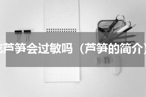 吃芦笋会过敏吗（芦笋的简介）