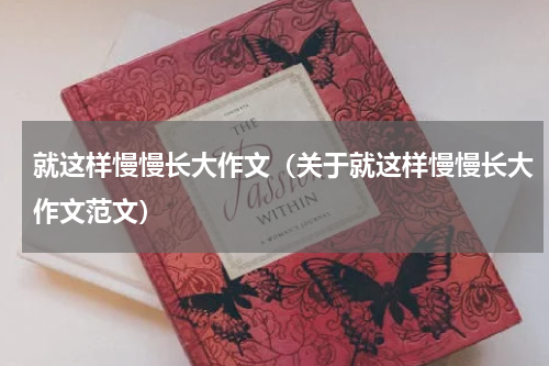 就这样慢慢长大作文（关于就这样慢慢长大作文范文）