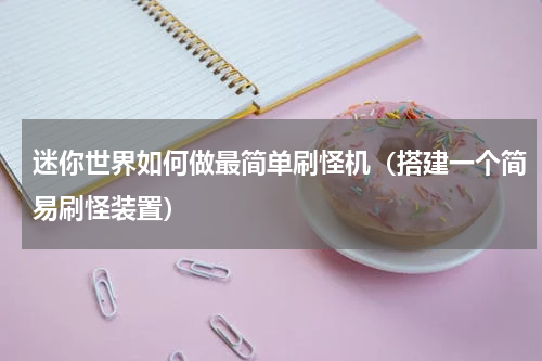 迷你世界如何做最简单刷怪机（搭建一个简易刷怪装置）