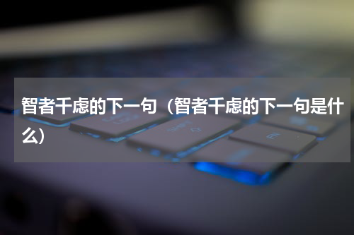 智者千虑的下一句（智者千虑的下一句是什么）
