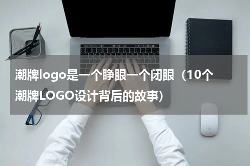潮牌logo是一个睁眼一个闭眼（10个潮牌LOGO设计背后的故事）