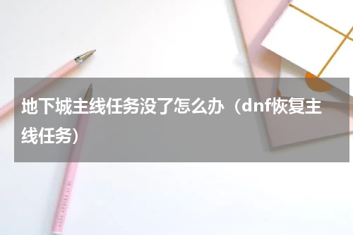地下城主线任务没了怎么办（dnf恢复主线任务）
