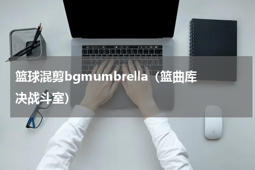 篮球混剪bgmumbrella（篮曲库决战斗室）