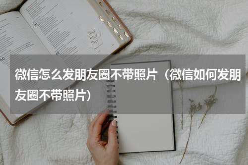 微信怎么发朋友圈不带照片（微信如何发朋友圈不带照片）