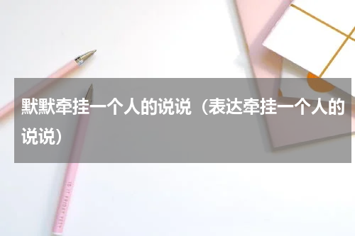默默牵挂一个人的说说（表达牵挂一个人的说说）