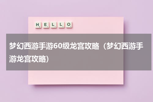 梦幻西游手游60级龙宫攻略（梦幻西游手游龙宫攻略）
