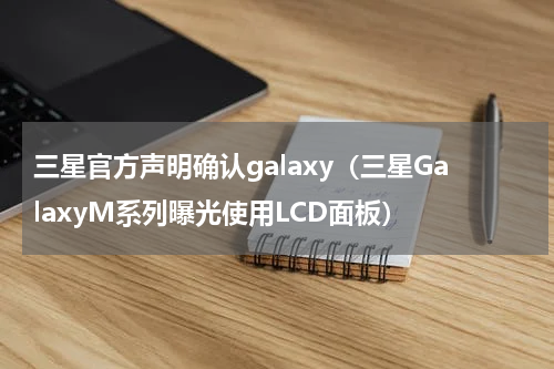 三星官方声明确认galaxy（三星GalaxyM系列曝光使用LCD面板）