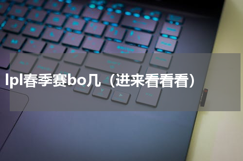 lpl春季赛bo几（进来看看看）