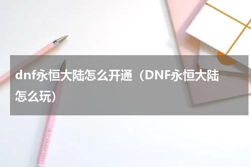 dnf永恒大陆怎么开通（DNF永恒大陆怎么玩）