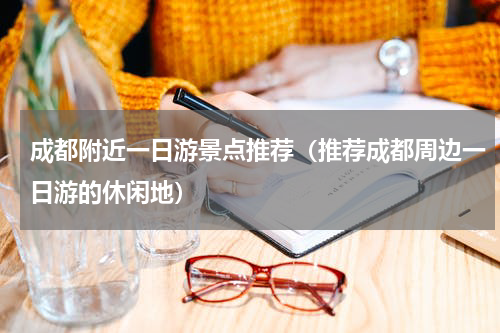 成都附近一日游景点推荐（推荐成都周边一日游的休闲地）