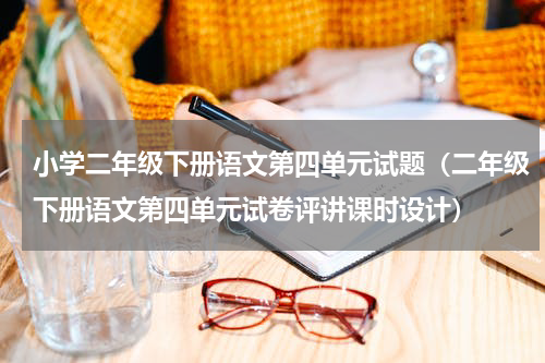 小学二年级下册语文第四单元试题（二年级下册语文第四单元试卷评讲课时设计）