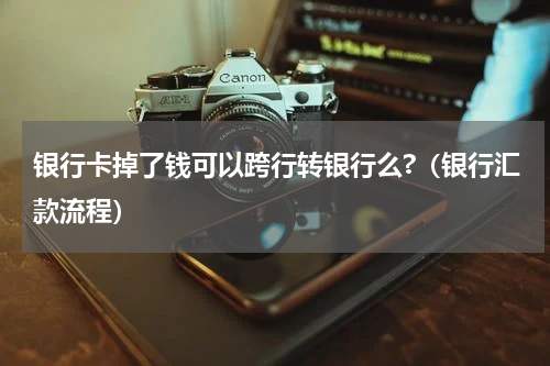 银行卡掉了钱可以跨行转银行么?（银行汇款流程）