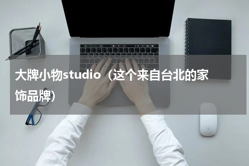 大牌小物studio（这个来自台北的家饰品牌）