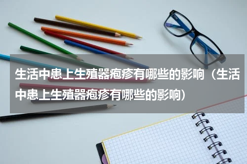 生活中患上生殖器疱疹有哪些的影响（生活中患上生殖器疱疹有哪些的影响）