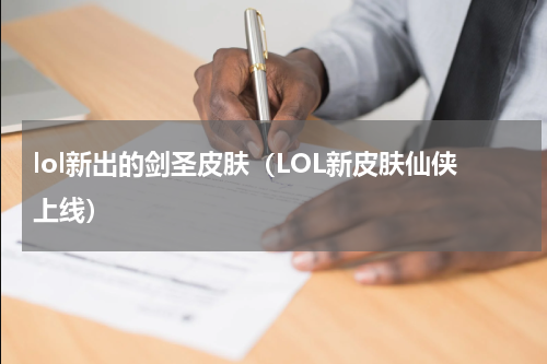 lol新出的剑圣皮肤（LOL新皮肤仙侠上线）