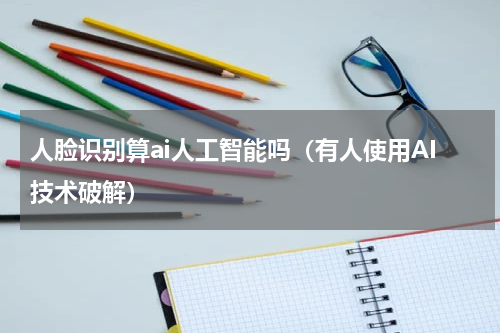 人脸识别算ai人工智能吗（有人使用AI技术破解）