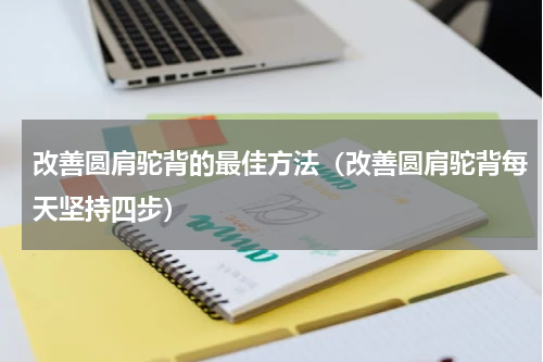 改善圆肩驼背的最佳方法（改善圆肩驼背每天坚持四步）