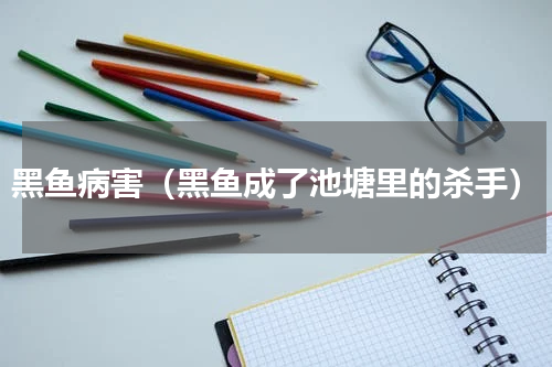 黑鱼病害（黑鱼成了池塘里的杀手）