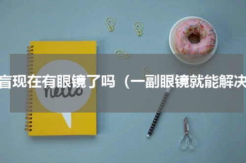 色盲现在有眼镜了吗（一副眼镜就能解决）