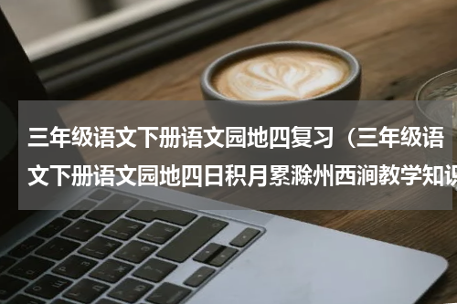 三年级语文下册语文园地四复习（三年级语文下册语文园地四日积月累滁州西涧教学知识点）
