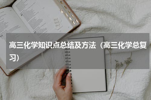 高三化学知识点总结及方法（高三化学总复习）