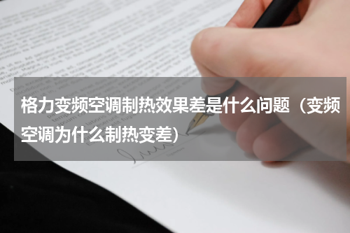 格力变频空调制热效果差是什么问题（变频空调为什么制热变差）