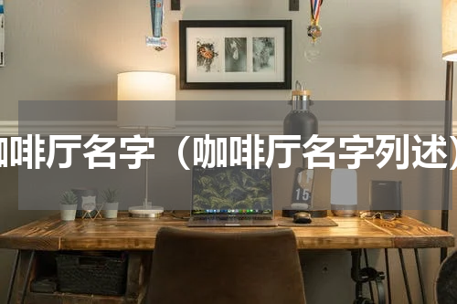 咖啡厅名字（咖啡厅名字列述）