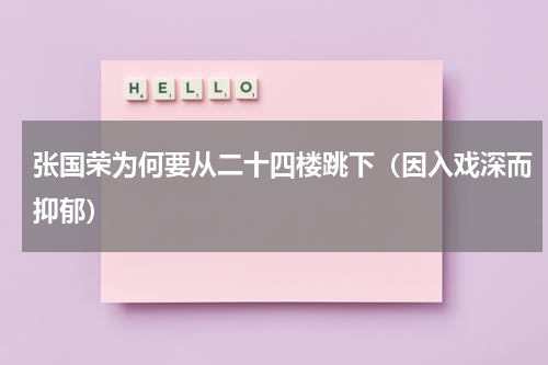 张国荣为何要从二十四楼跳下（因入戏深而抑郁）
