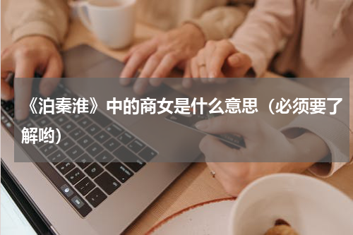 《泊秦淮》中的商女是什么意思（必须要了解哟）