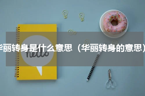 华丽转身是什么意思（华丽转身的意思）