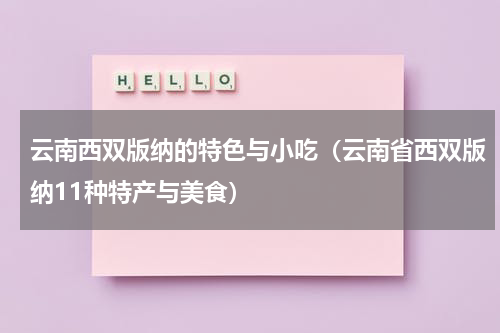 云南西双版纳的特色与小吃（云南省西双版纳11种特产与美食）