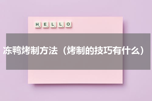 冻鸭烤制方法（烤制的技巧有什么）