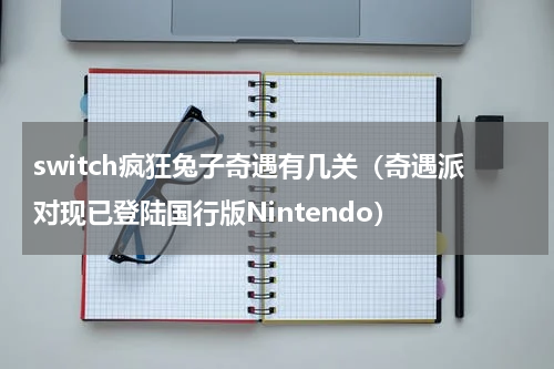 switch疯狂兔子奇遇有几关（奇遇派对现已登陆国行版Nintendo）