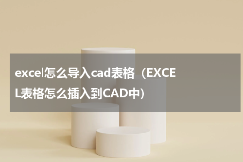 excel怎么导入cad表格（EXCEL表格怎么插入到CAD中）