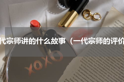一代宗师讲的什么故事（一代宗师的评价）