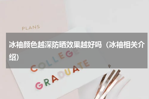 冰袖颜色越深防晒效果越好吗（冰袖相关介绍）