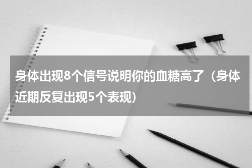 身体出现8个信号说明你的血糖高了（身体近期反复出现5个表现）