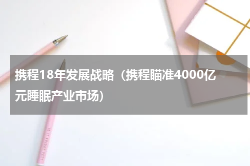 携程18年发展战略（携程瞄准4000亿元睡眠产业市场）