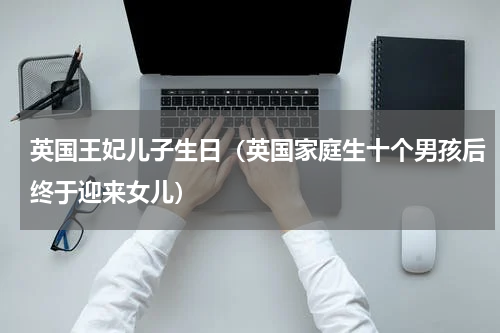 英国王妃儿子生日（英国家庭生十个男孩后终于迎来女儿）